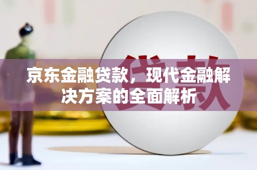 武隆京东金融贷款，现代金融解决方案的全面解析