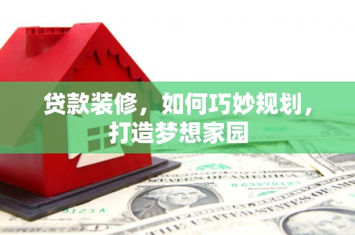 武隆贷款装修，如何巧妙规划，打造梦想家园