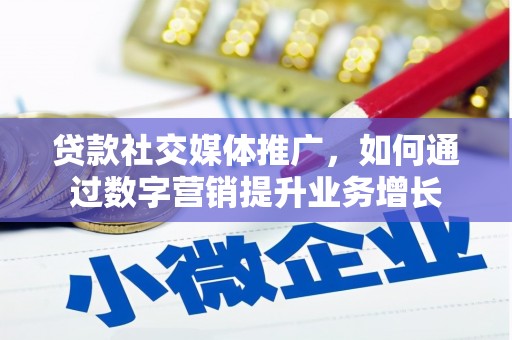 武隆贷款社交媒体推广，如何通过数字营销提升业务增长