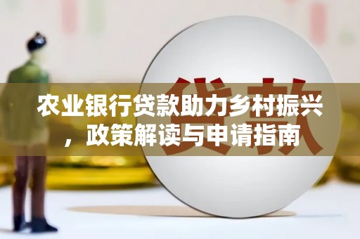 武隆农业银行贷款助力乡村振兴，政策解读与申请指南