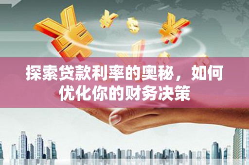 武隆探索贷款利率的奥秘，如何优化你的财务决策