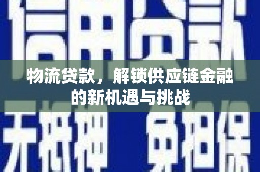 武隆物流贷款，解锁供应链金融的新机遇与挑战