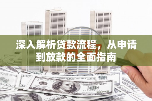 武隆深入解析贷款流程，从申请到放款的全面指南