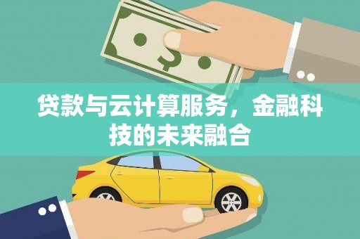 武隆贷款与云计算服务，金融科技的未来融合