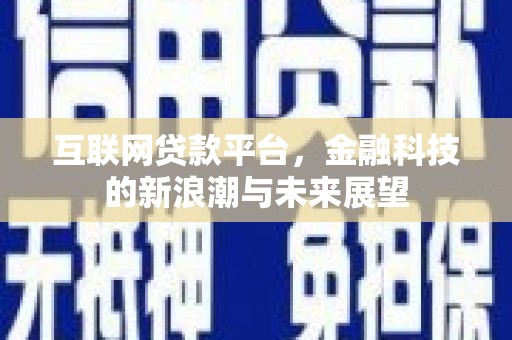 武隆互联网贷款平台，金融科技的新浪潮与未来展望