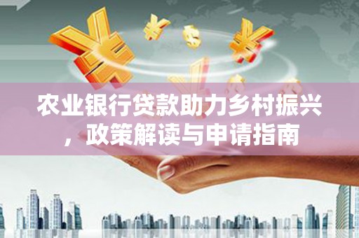 武隆农业银行贷款助力乡村振兴，政策解读与申请指南