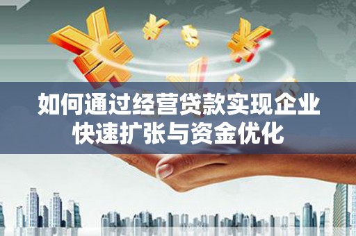 武隆如何通过经营贷款实现企业快速扩张与资金优化