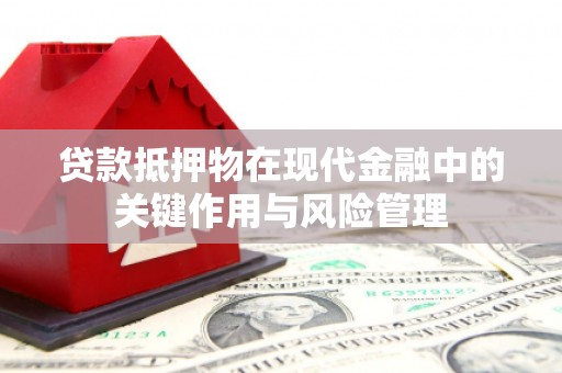 武隆贷款抵押物在现代金融中的关键作用与风险管理