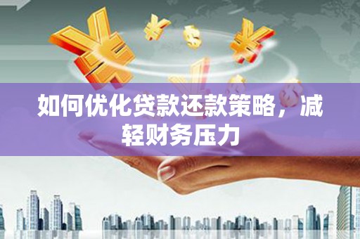 武隆如何优化贷款还款策略，减轻财务压力