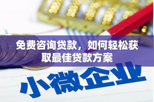 武隆免费咨询贷款，如何轻松获取最佳贷款方案