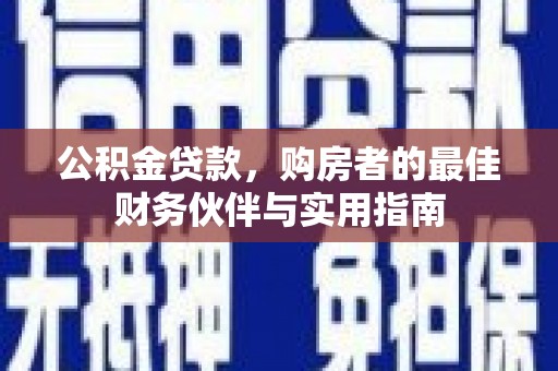武隆公积金贷款，购房者的最佳财务伙伴与实用指南