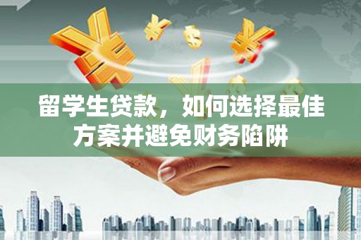 武隆留学生贷款，如何选择最佳方案并避免财务陷阱