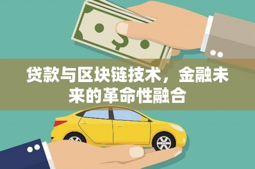 武隆贷款与区块链技术，金融未来的革命性融合