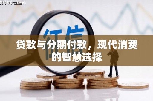 武隆贷款与分期付款，现代消费的智慧选择