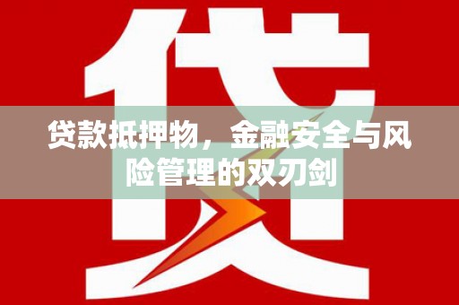 武隆贷款抵押物，金融安全与风险管理的双刃剑
