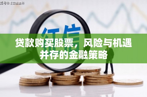 武隆贷款购买股票，风险与机遇并存的金融策略
