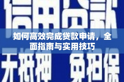 武隆如何高效完成贷款申请，全面指南与实用技巧