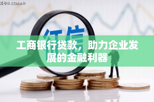 武隆工商银行贷款，助力企业发展的金融利器