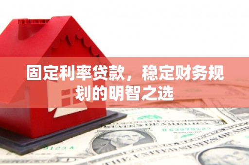 武隆固定利率贷款，稳定财务规划的明智之选