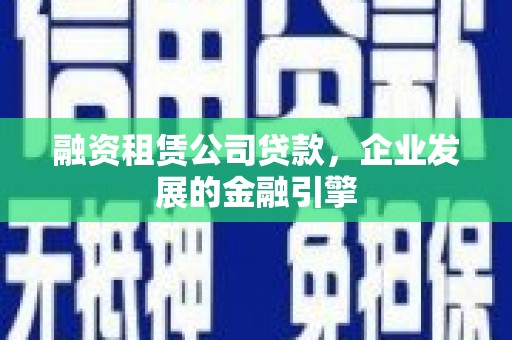 武隆融资租赁公司贷款，企业发展的金融引擎