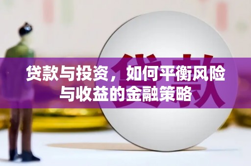 武隆贷款与投资，如何平衡风险与收益的金融策略