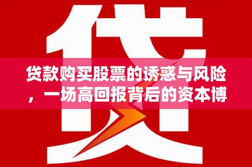 武隆贷款购买股票的诱惑与风险，一场高回报背后的资本博弈