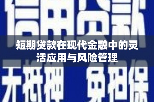 武隆短期贷款在现代金融中的灵活应用与风险管理