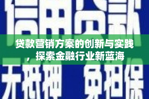 武隆贷款营销方案的创新与实践，探索金融行业新蓝海
