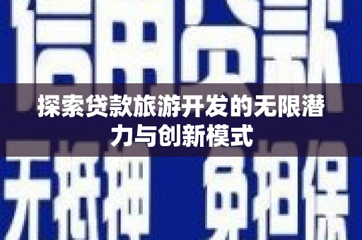 武隆探索贷款旅游开发的无限潜力与创新模式