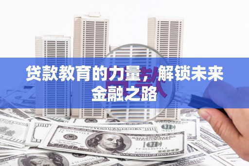 武隆贷款教育的力量，解锁未来金融之路