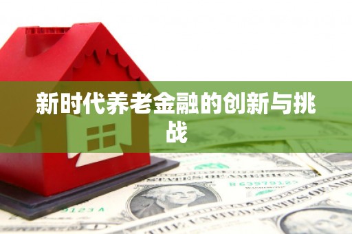 武隆新时代养老金融的创新与挑战