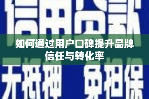 武隆如何通过用户口碑提升品牌信任与转化率