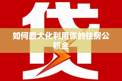 武隆如何最大化利用你的住房公积金