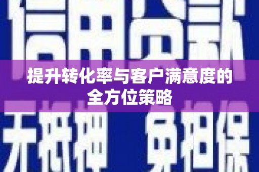 武隆提升转化率与客户满意度的全方位策略