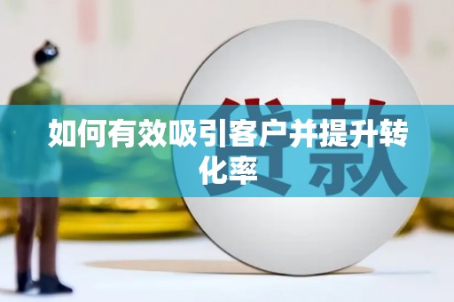武隆如何有效吸引客户并提升转化率