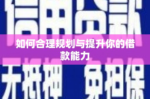 武隆如何合理规划与提升你的借款能力