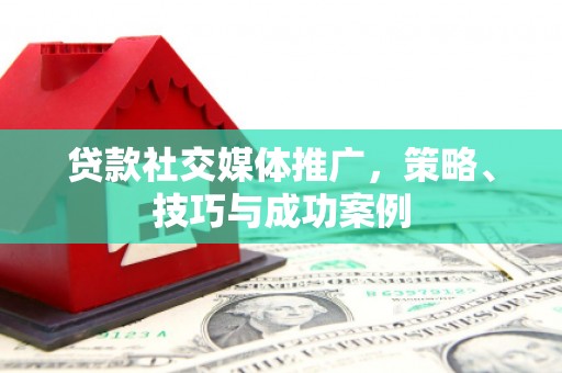 武隆贷款社交媒体推广，策略、技巧与成功案例