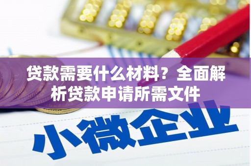 武隆贷款需要什么材料？全面解析贷款申请所需文件