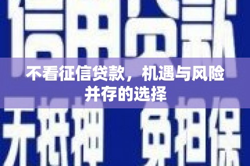 武隆不看征信贷款，机遇与风险并存的选择