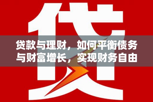 武隆贷款与理财，如何平衡债务与财富增长，实现财务自由