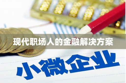 武隆现代职场人的金融解决方案