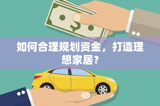 武隆如何合理规划资金，打造理想家居？