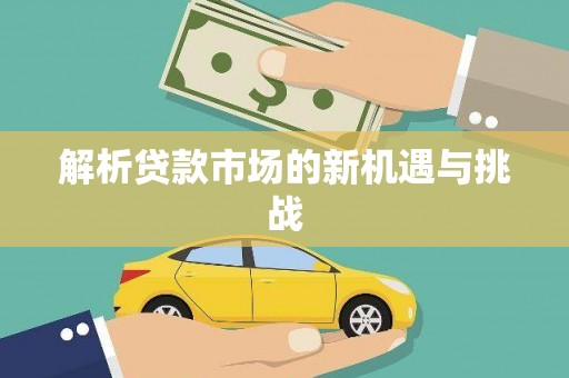 武隆解析贷款市场的新机遇与挑战