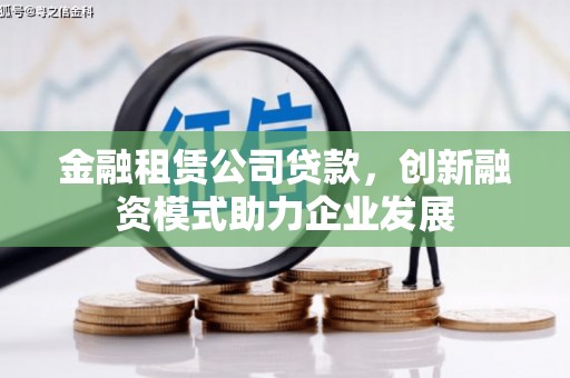 武隆金融租赁公司贷款，创新融资模式助力企业发展