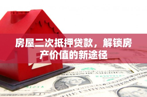 武隆房屋二次抵押贷款，解锁房产价值的新途径