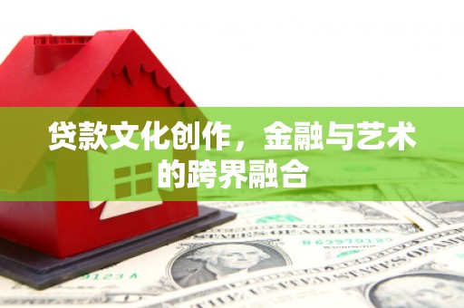 武隆贷款文化创作，金融与艺术的跨界融合
