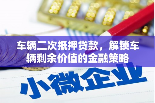 武隆车辆二次抵押贷款，解锁车辆剩余价值的金融策略