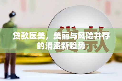 武隆贷款医美，美丽与风险并存的消费新趋势