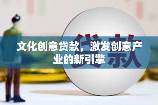 武隆文化创意贷款，激发创意产业的新引擎