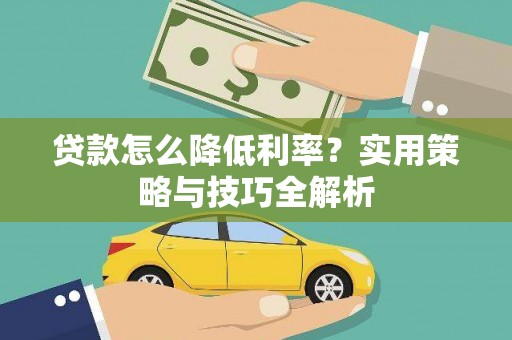 武隆贷款怎么降低利率？实用策略与技巧全解析